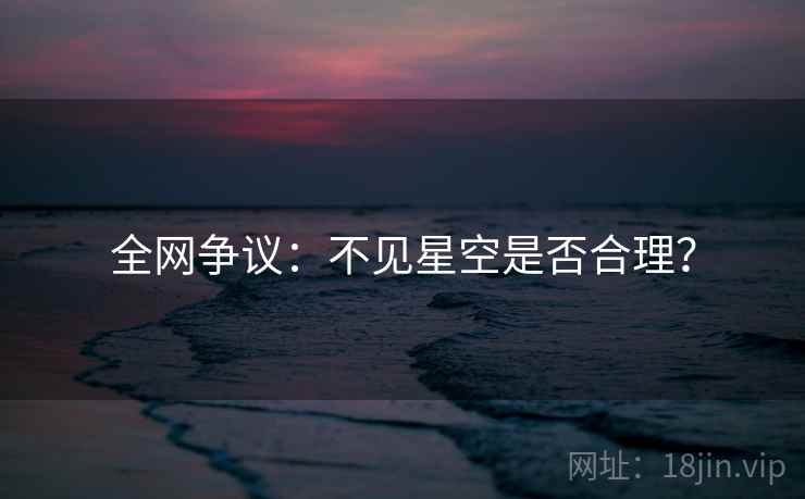 全网争议:不见星空是否合理? 全网争议:不见星空是否合理?