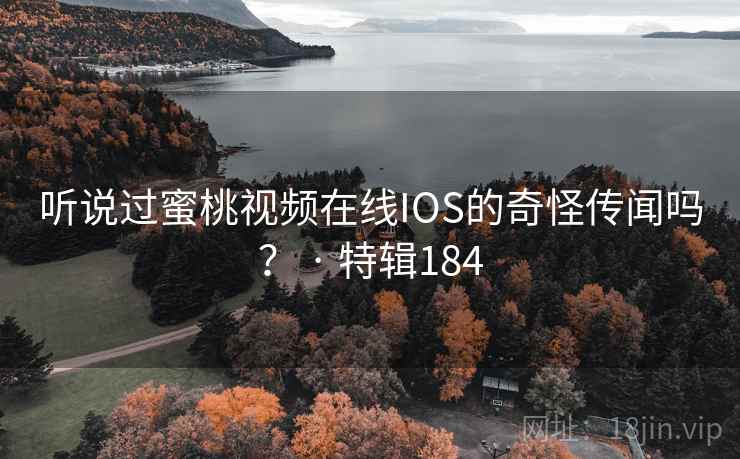 听说过蜜桃视频在线IOS的奇怪传闻吗？ · 特辑184