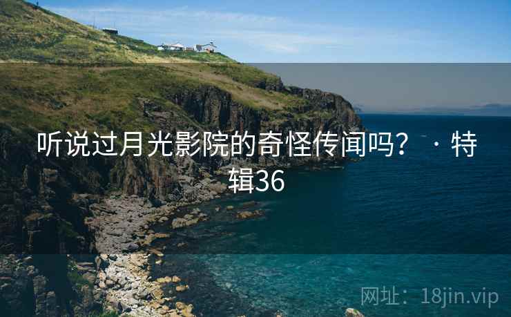 听说过月光影院的奇怪传闻吗？ · 特辑36