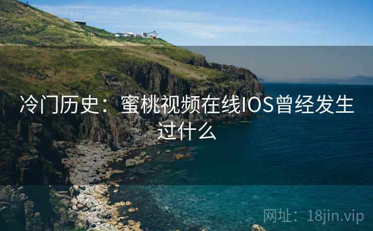 冷门历史：蜜桃视频在线IOS曾经发生过什么