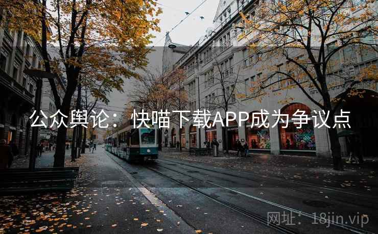 公众舆论:快喵下载APP成为争议点 公众舆论:快喵下载APP成为争议点