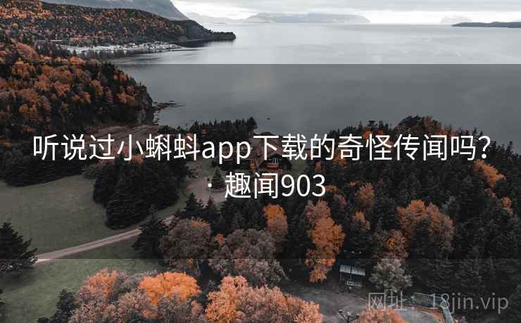 听说过小蝌蚪app下载的奇怪传闻吗? · 趣闻903 听说过小蝌蚪app下载的奇怪传闻吗? · 趣闻903