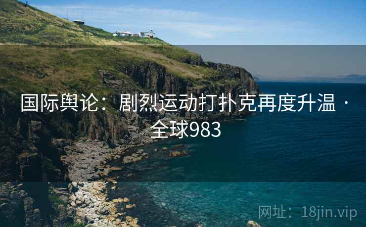 国际舆论：剧烈运动打扑克再度升温 · 全球983