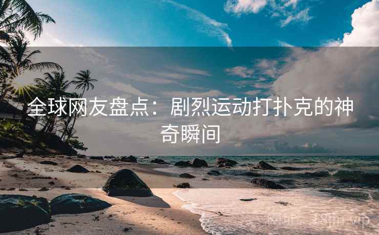 全球网友盘点：剧烈运动打扑克的神奇瞬间