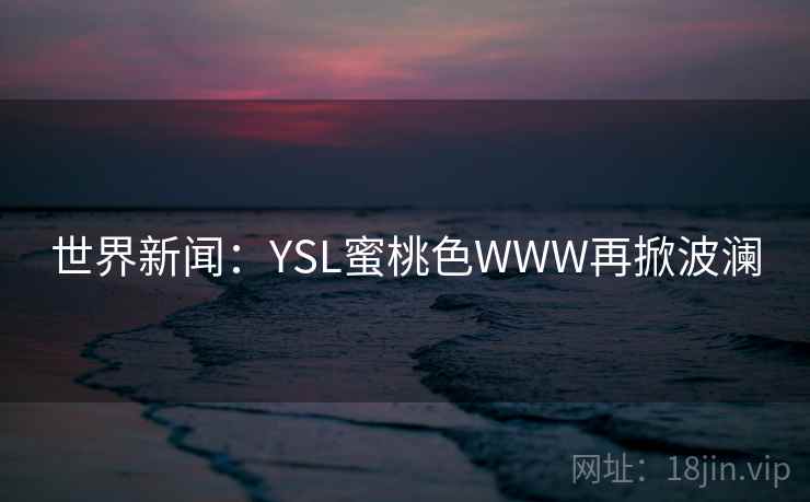 世界新闻：YSL蜜桃色WWW再掀波澜