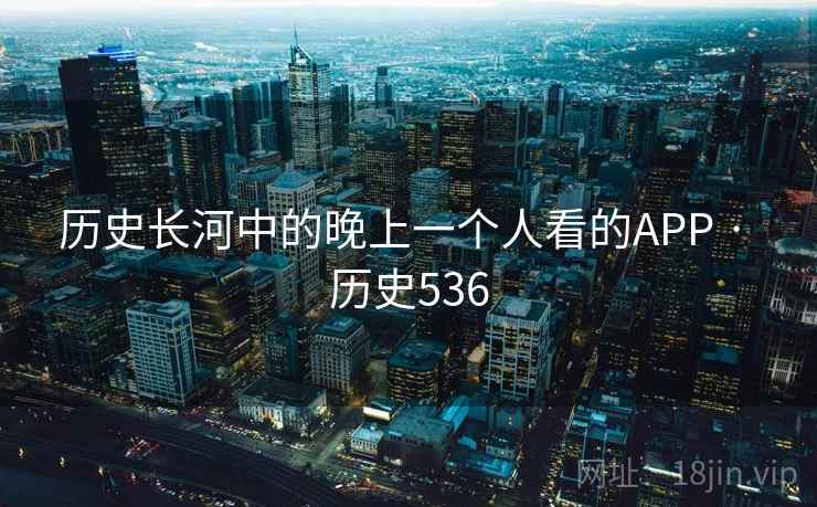 历史长河中的晚上一个人看的APP · 历史536