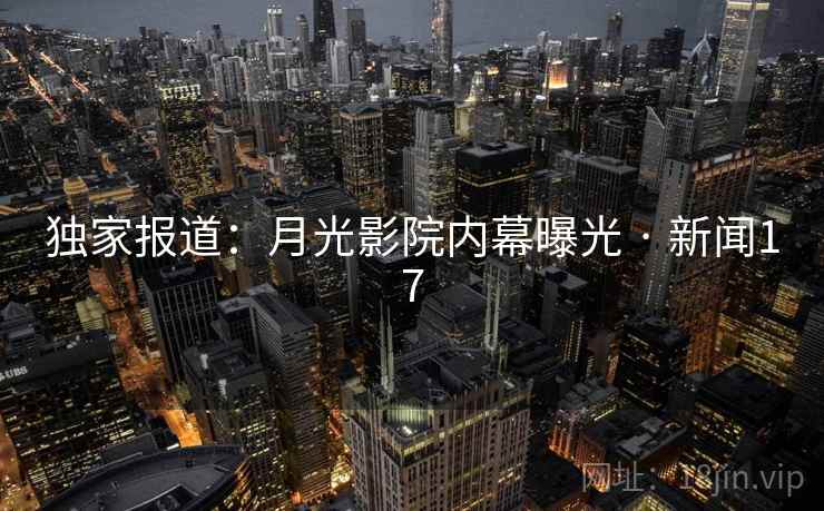 独家报道：月光影院内幕曝光 · 新闻17
