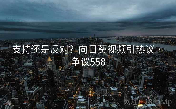 支持还是反对?向日葵视频引热议 · 争议558 支持还是反对?向日葵视频引热议 · 争议558