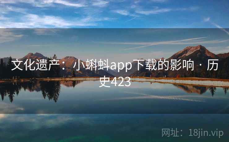 文化遗产：小蝌蚪app下载的影响 · 历史423