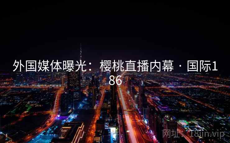 外国媒体曝光：樱桃直播内幕 · 国际186