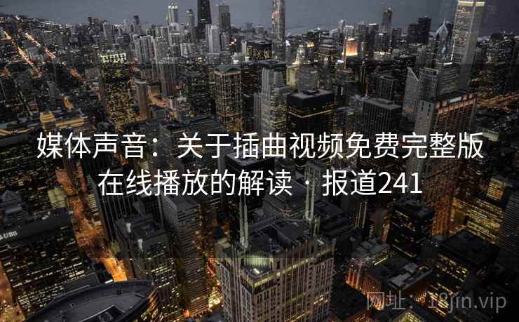 媒体声音：关于插曲视频免费完整版在线播放的解读 · 报道241